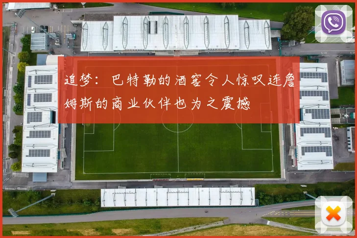 追梦：巴特勒的酒窖令人惊叹连詹姆斯的商业伙伴也为之震撼