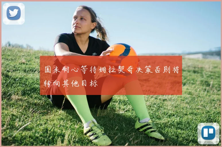 国米耐心等待姆拉契奇决策否则将转向其他目标