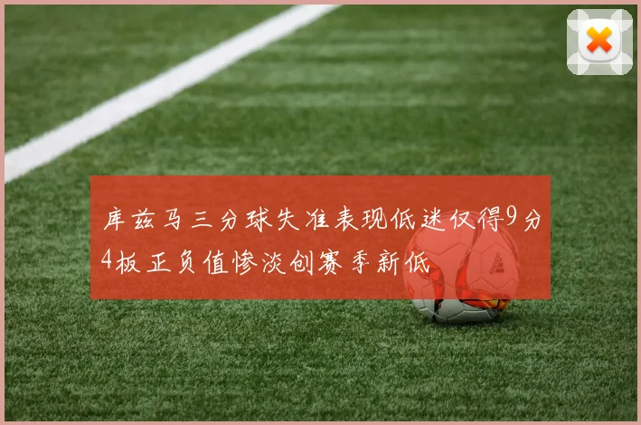 库兹马三分球失准表现低迷仅得9分4板正负值惨淡创赛季新低