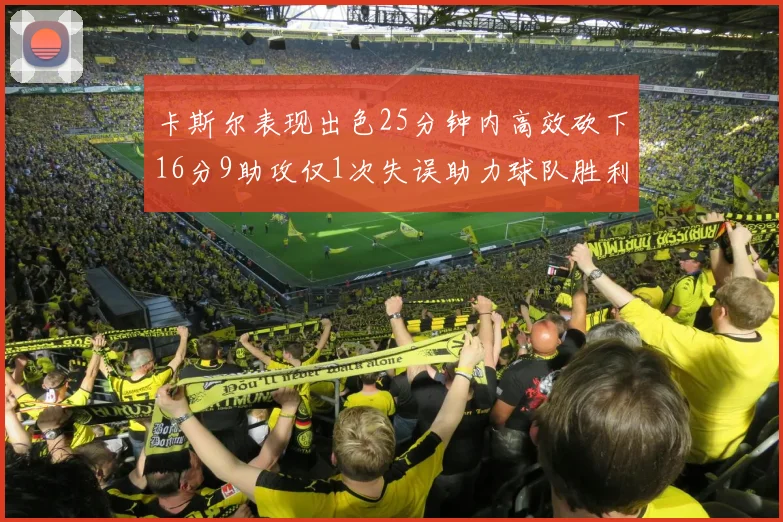 卡斯尔表现出色25分钟内高效砍下16分9助攻仅1次失误助力球队胜利
