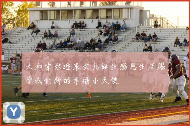 大加索尔迎来女儿诞生感恩生活赐予我们新的幸福小天使