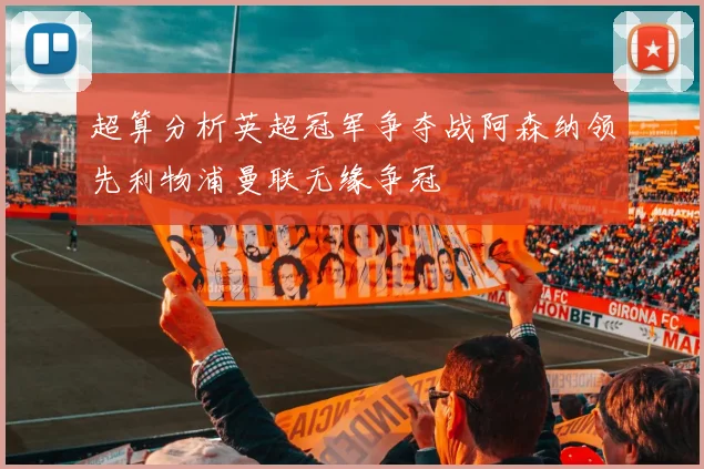 超算分析英超冠军争夺战阿森纳领先利物浦曼联无缘争冠