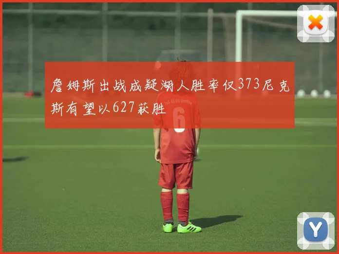 詹姆斯出战成疑湖人胜率仅373尼克斯有望以627获胜